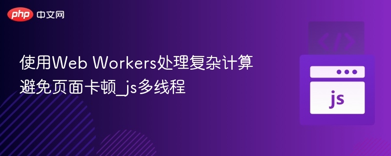 使用Web Workers处理复杂计算避免页面卡顿_js多线程