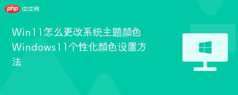 Win11怎么更改系统主题颜色 Windows11个性化颜色设置方法