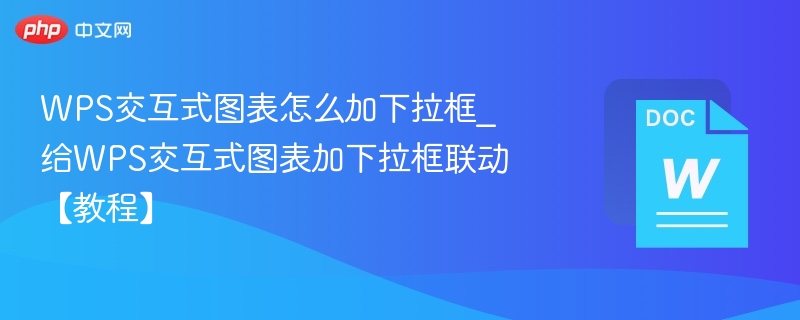 WPS交互式图表怎么加下拉框_给WPS交互式图表加下拉框联动【教程】