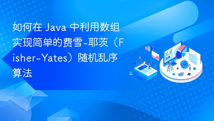 如何在 Java 中利用数组实现简单的费雪-耶茨(Fisher-Yates)随机乱序算法