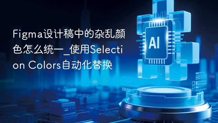 Figma设计稿中的杂乱颜色怎么统一_使用Selection Colors自动化替换