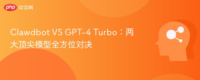 Clawdbot VS GPT-4 Turbo：两大顶尖模型全方位对决