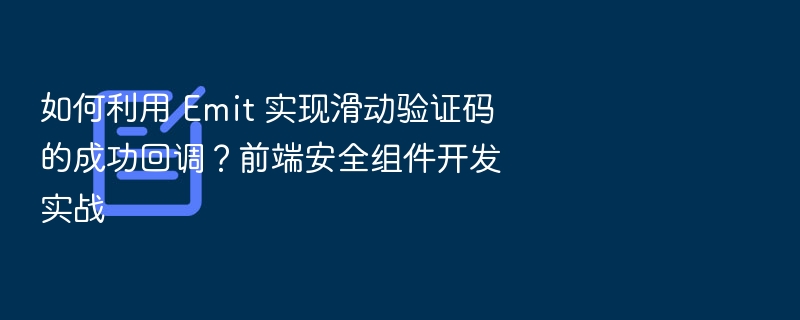 如何利用 Emit 实现滑动验证码的成功回调？前端安全组件开发实战