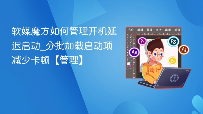 软媒魔方如何管理开机延迟启动_分批加载启动项减少卡顿【管理】