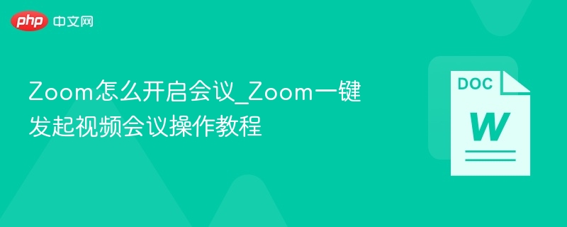Zoom怎么开启会议_Zoom一键发起视频会议操作教程