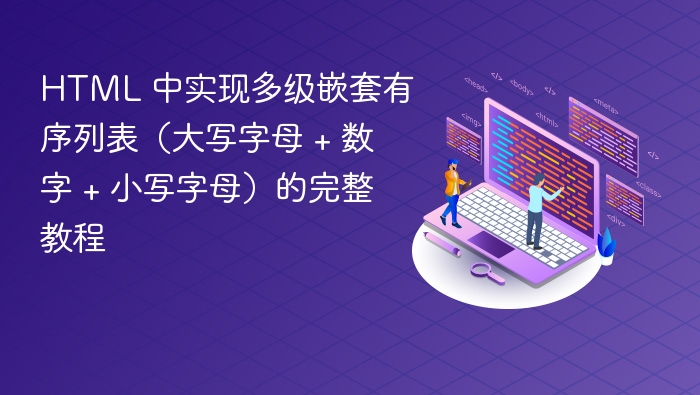 HTML 中实现多级嵌套有序列表（大写字母 + 数字 + 小写字母）的完整教程
