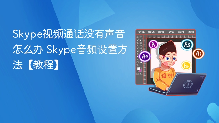 Skype视频通话没有声音怎么办 Skype音频设置方法【教程】