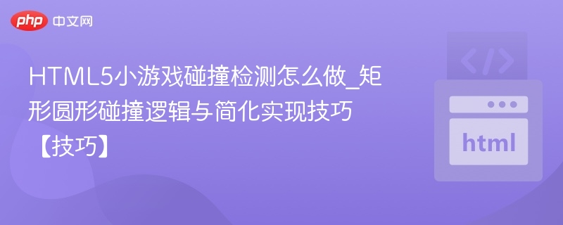 HTML5小游戏碰撞检测怎么做_矩形圆形碰撞逻辑与简化实现技巧【技巧】