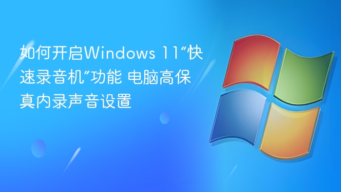 如何开启Windows 11“快速录音机”功能 电脑高保真内录声音设置
