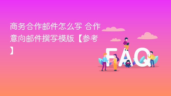 商务合作邮件怎么写 合作意向邮件撰写模版【参考】