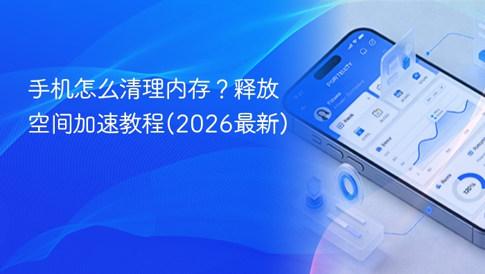 手机怎么清理内存？释放空间加速教程(2026最新)
