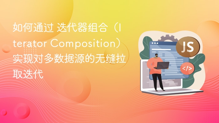 如何通过 迭代器组合(Iterator Composition) 实现对多数据源的无缝拉取迭代