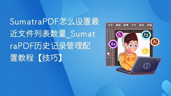 SumatraPDF怎么设置最近文件列表数量_SumatraPDF历史记录管理配置教程【技巧】