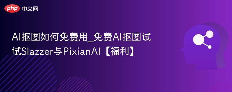 AI抠图如何免费用_免费AI抠图试试Slazzer与PixianAI【福利】