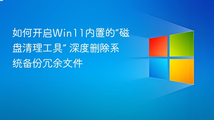 如何开启Win11内置的“磁盘清理工具” 深度删除系统备份冗余文件
