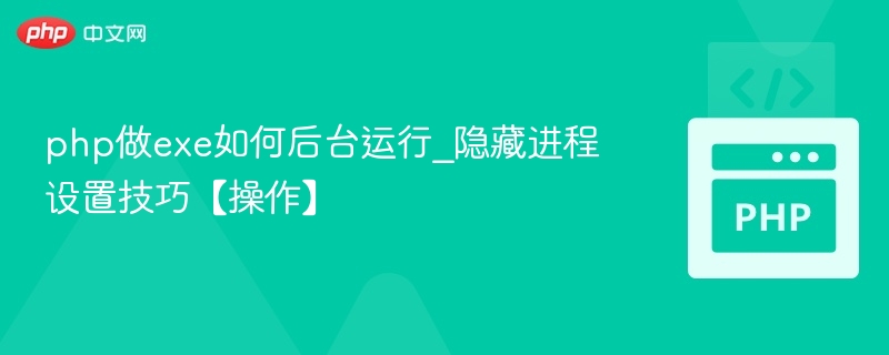 php做exe如何后台运行_隐藏进程设置技巧【操作】