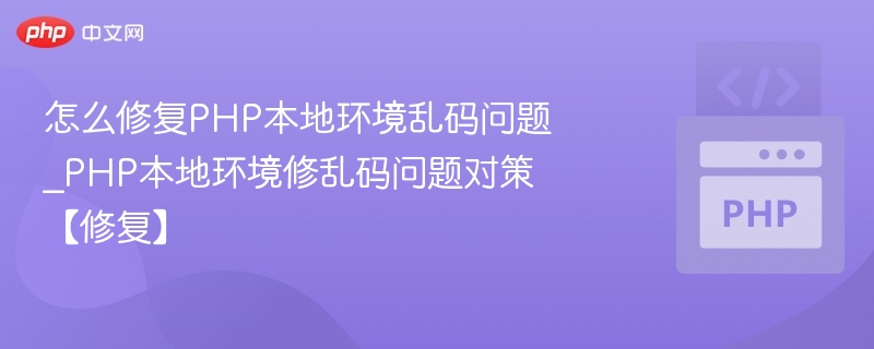怎么修复PHP本地环境乱码问题_PHP本地环境修乱码问题对策【修复】