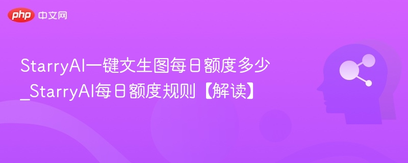 StarryAI一键文生图每日额度多少_StarryAI每日额度规则【解读】