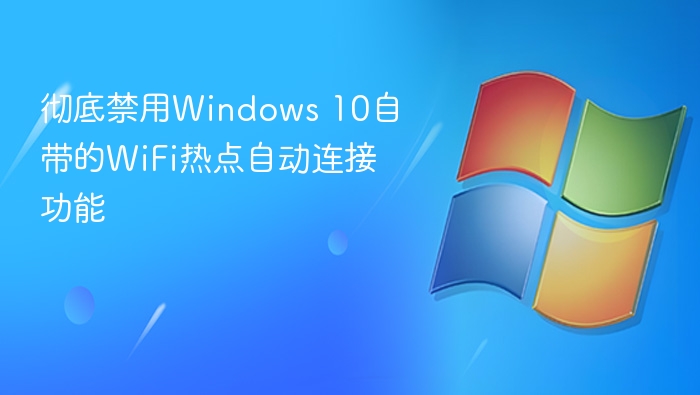 彻底禁用Windows 10自带的WiFi热点自动连接功能