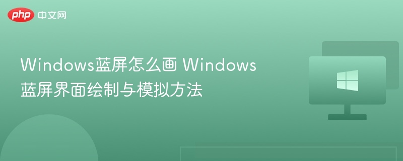 Windows蓝屏怎么画 Windows蓝屏界面绘制与模拟方法