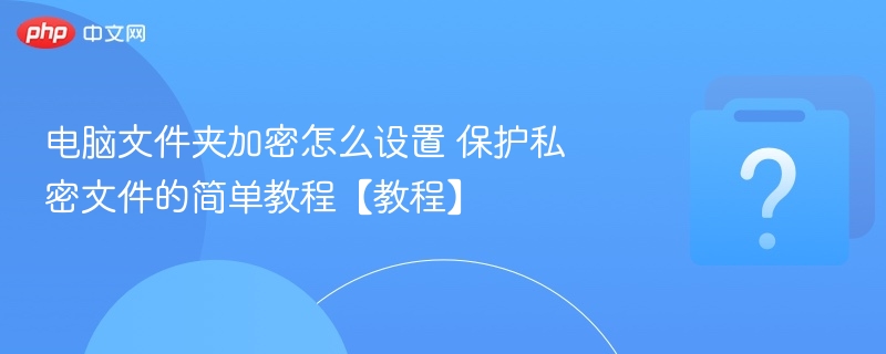 电脑文件夹加密怎么设置 保护私密文件的简单教程【教程】