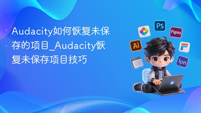 Audacity如何恢复未保存的项目_Audacity恢复未保存项目技巧