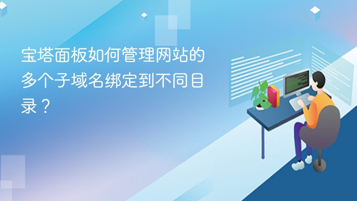 宝塔面板如何管理网站的多个子域名绑定到不同目录？