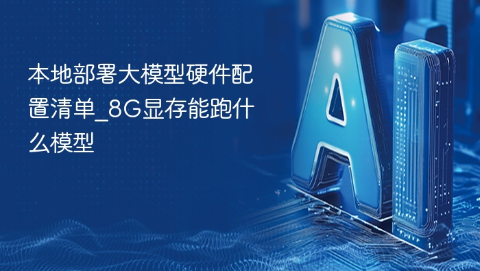 本地部署大模型硬件配置清单_8G显存能跑什么模型