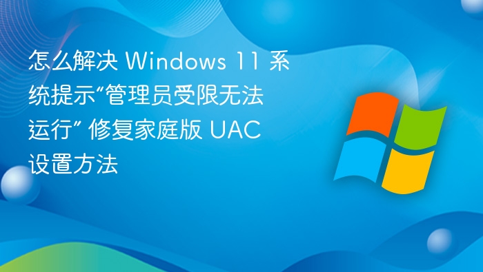 怎么解决 Windows 11 系统提示“管理员受限无法运行” 修复家庭版 UAC 设置方法