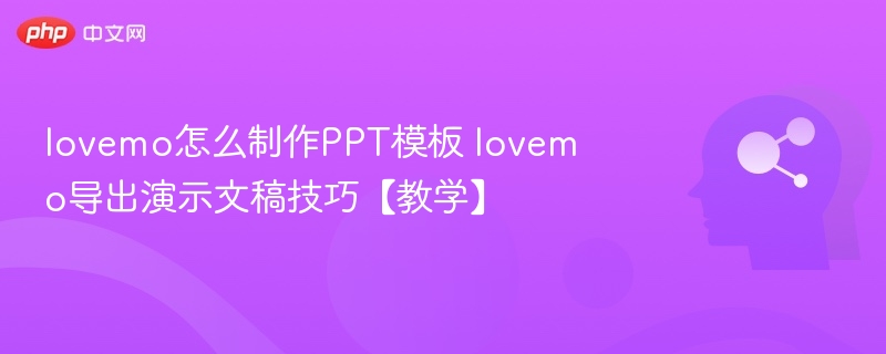 lovemo怎么制作PPT模板 lovemo导出演示文稿技巧【教学】