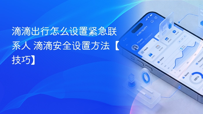 滴滴出行怎么设置紧急联系人 滴滴安全设置方法【技巧】