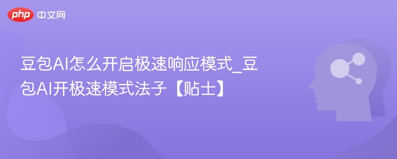 豆包AI怎么开启极速响应模式_豆包AI开极速模式法子【贴士】