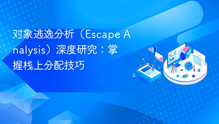对象逃逸分析（Escape Analysis）深度研究：掌握栈上分配技巧