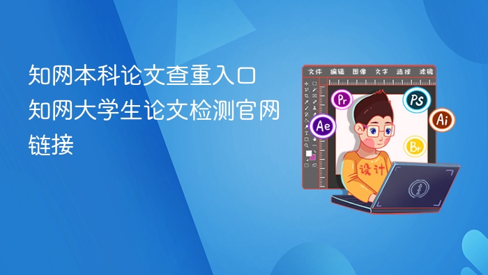 知网本科论文查重入口 知网大学生论文检测官网链接