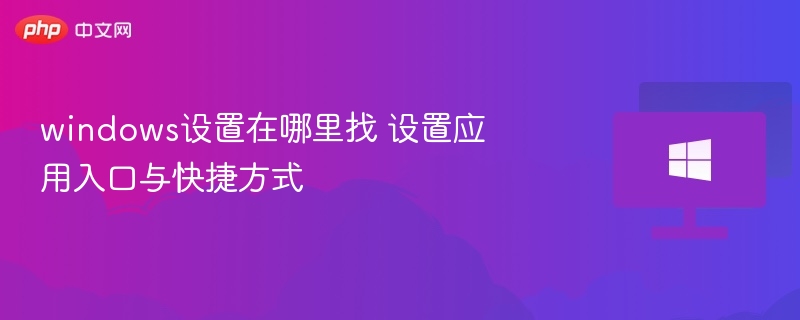 windows设置在哪里找 设置应用入口与快捷方式