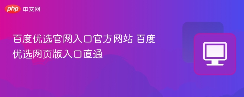 百度优选官网入口官方网站 百度优选网页版入口直通