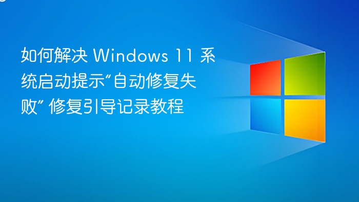 如何解决 Windows 11 系统启动提示“自动修复失败” 修复引导记录教程