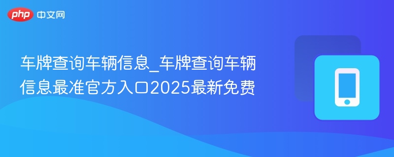 车牌查询车辆信息_车牌查询车辆信息最准官方入口2025最新免费