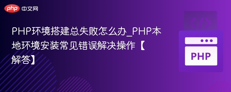 PHP环境搭建总失败怎么办_PHP本地环境安装常见错误解决操作【解答】