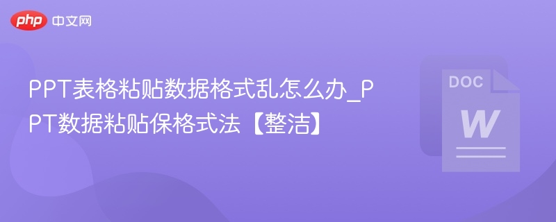 PPT表格粘贴数据格式乱怎么办_PPT数据粘贴保格式法【整洁】