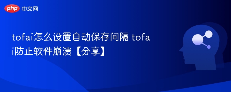 tofai怎么设置自动保存间隔 tofai防止软件崩溃【分享】