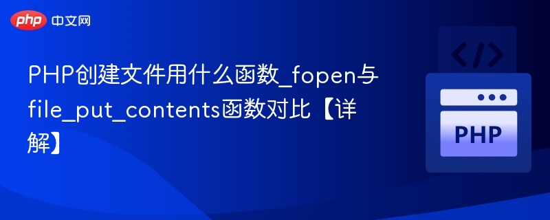PHP创建文件用什么函数_fopen与file_put_contents函数对比【详解】
