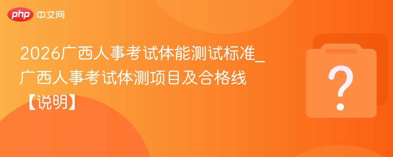 2026广西人事考试体能测试标准_广西人事考试体测项目及合格线【说明】