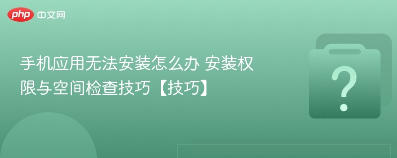 手机应用无法安装怎么办 安装权限与空间检查技巧【技巧】