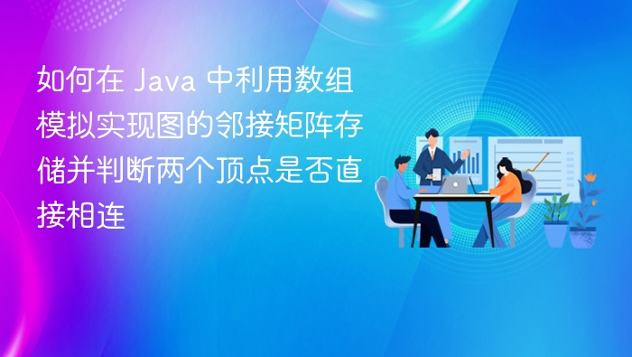 如何在 Java 中利用数组模拟实现图的邻接矩阵存储并判断两个顶点是否直接相连
