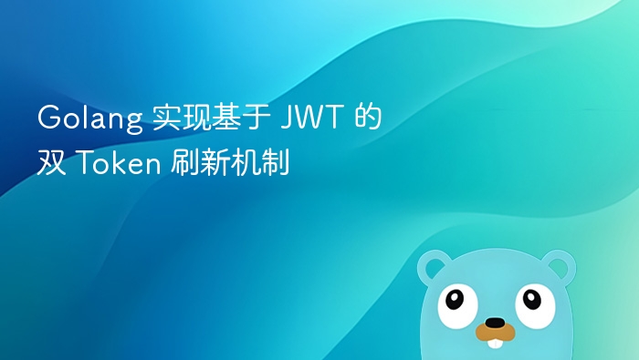 Golang 实现基于 JWT 的双 Token 刷新机制
