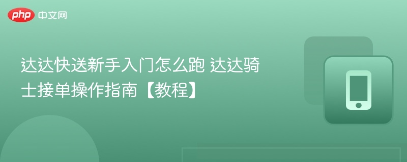 达达快送新手入门怎么跑 达达骑士接单操作指南【教程】