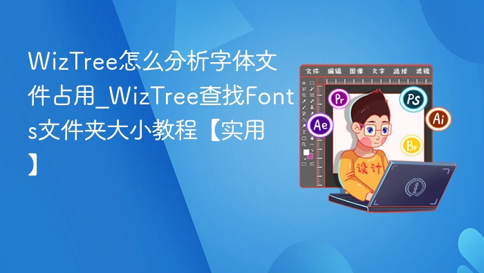 WizTree怎么分析字体文件占用_WizTree查找Fonts文件夹大小教程【实用】