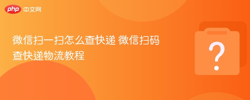 微信扫一扫怎么查快递 微信扫码查快递物流教程