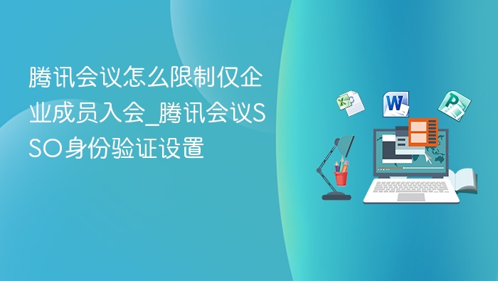 腾讯会议怎么限制仅企业成员入会_腾讯会议SSO身份验证设置